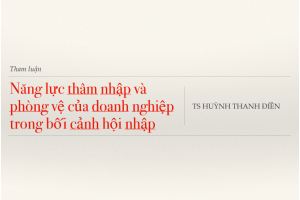 Năng lực thâm nhập và phòng vệ của doanh nghiệp trong bối cảnh hội nhập